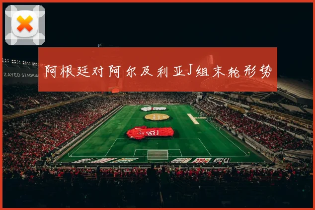 阿根廷对阿尔及利亚J组末轮形势