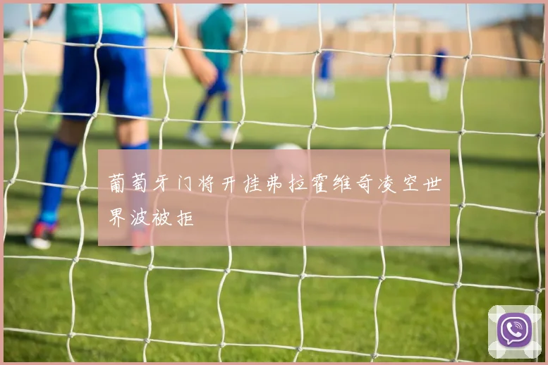 葡萄牙门将开挂弗拉霍维奇凌空世界波被拒