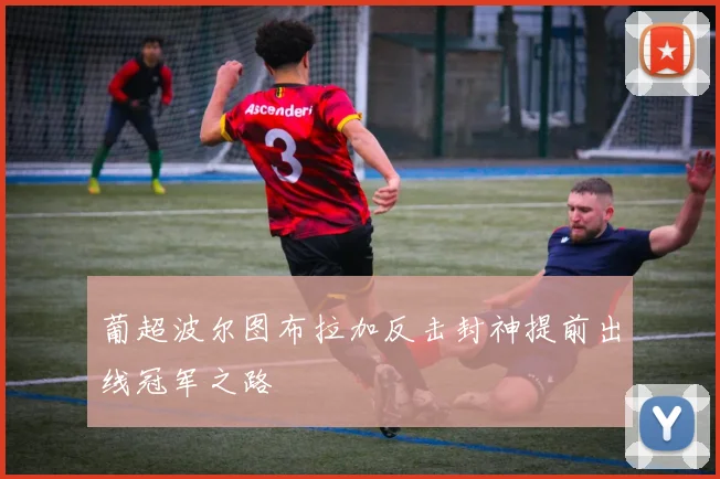 葡超波尔图布拉加反击封神提前出线冠军之路