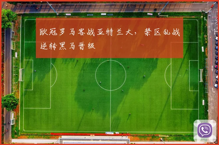 欧冠罗马客战亚特兰大，禁区乱战逆转黑马晋级