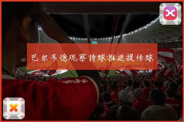 巴尔韦德观察持球推进提传球