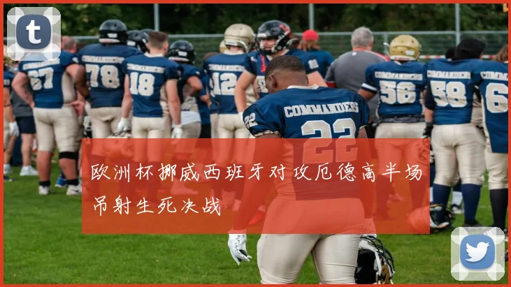 欧洲杯挪威西班牙对攻厄德高半场吊射生死决战