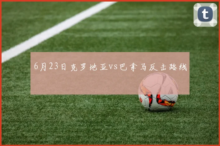 6月23日克罗地亚vs巴拿马反击路线