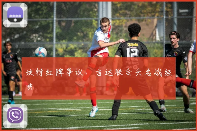 坎特红牌争议，吉达联合头名战经典
