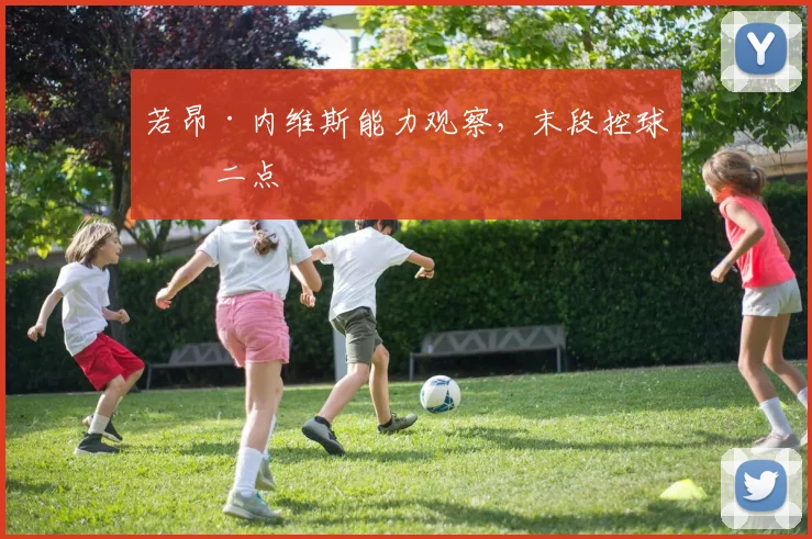 若昂·内维斯能力观察,末段控球抢二点