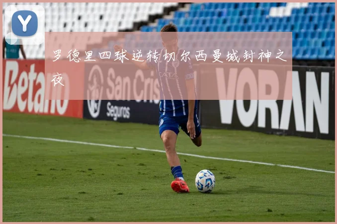 罗德里四球逆转切尔西曼城封神之夜