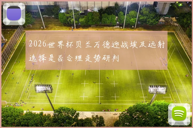 2026世界杯贝兰万德迎战埃及远射选择是否合理走势研判