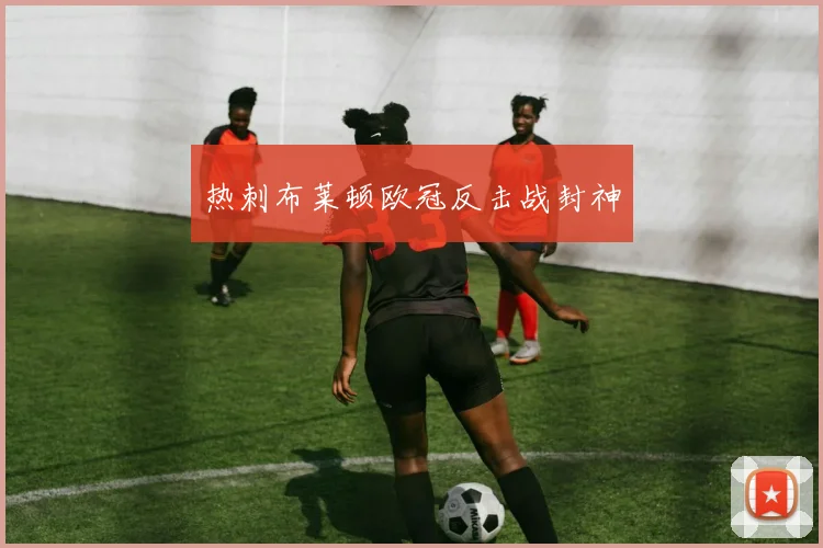 热刺布莱顿欧冠反击战封神