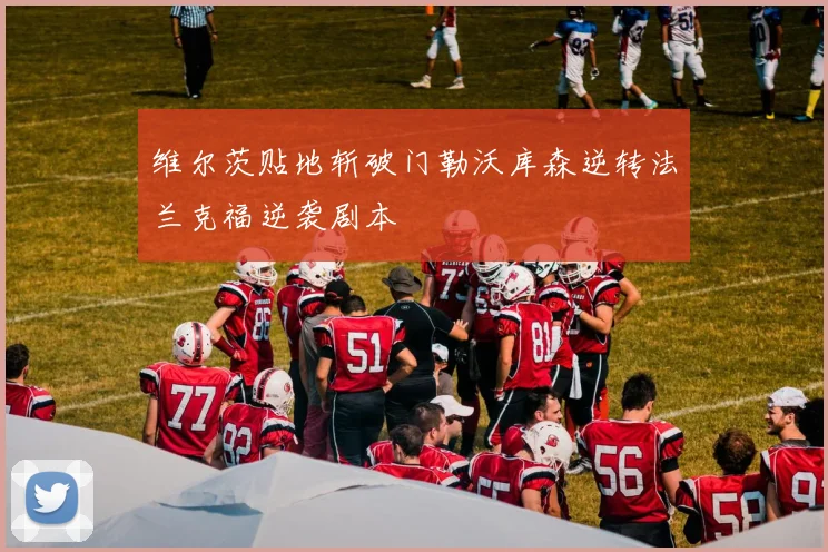 维尔茨贴地斩破门勒沃库森逆转法兰克福逆袭剧本