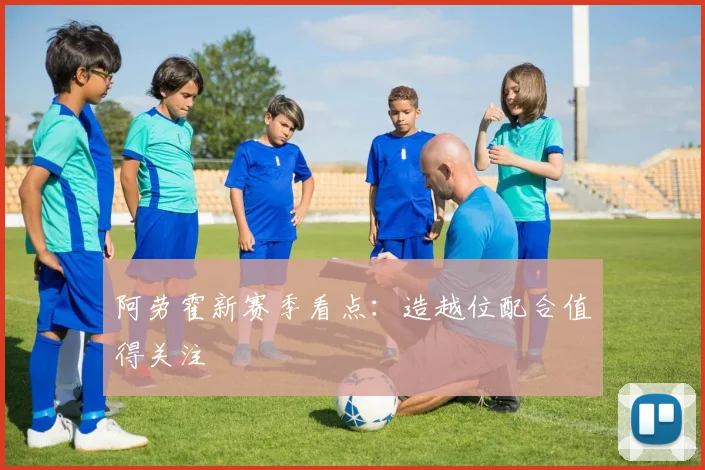 阿劳霍新赛季看点:造越位配合值得关注