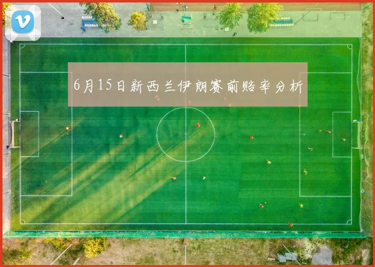 6月15日新西兰伊朗赛前赔率分析