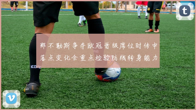 那不勒斯争夺欧冠晋级席位时传中落点变化会重点检验防线转身能力