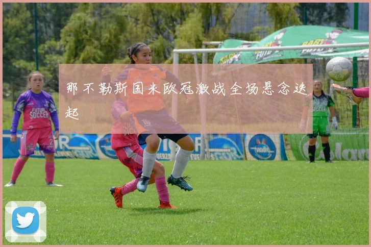 那不勒斯国米欧冠激战全场悬念迭起