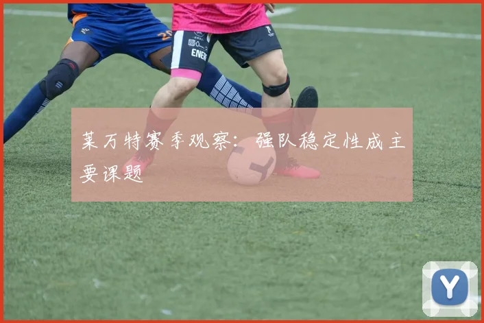 莱万特赛季观察:强队稳定性成主要课题