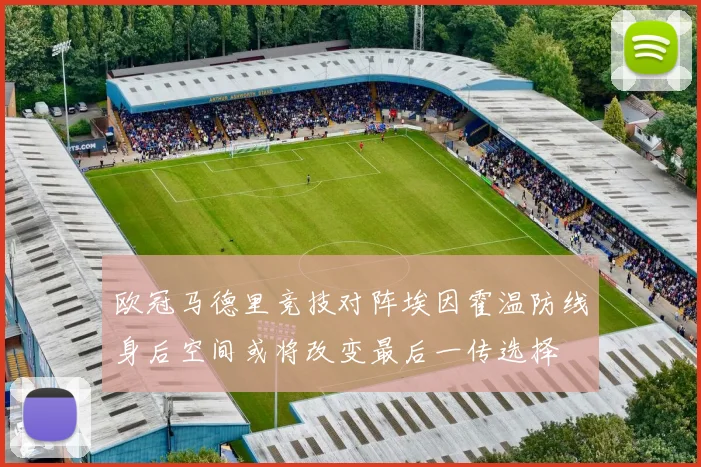 欧冠马德里竞技对阵埃因霍温防线身后空间或将改变最后一传选择