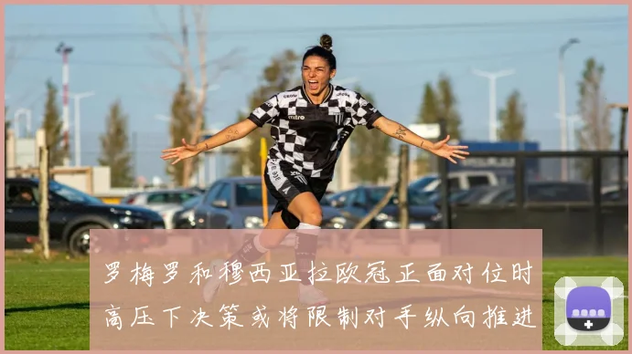罗梅罗和穆西亚拉欧冠正面对位时高压下决策或将限制对手纵向推进