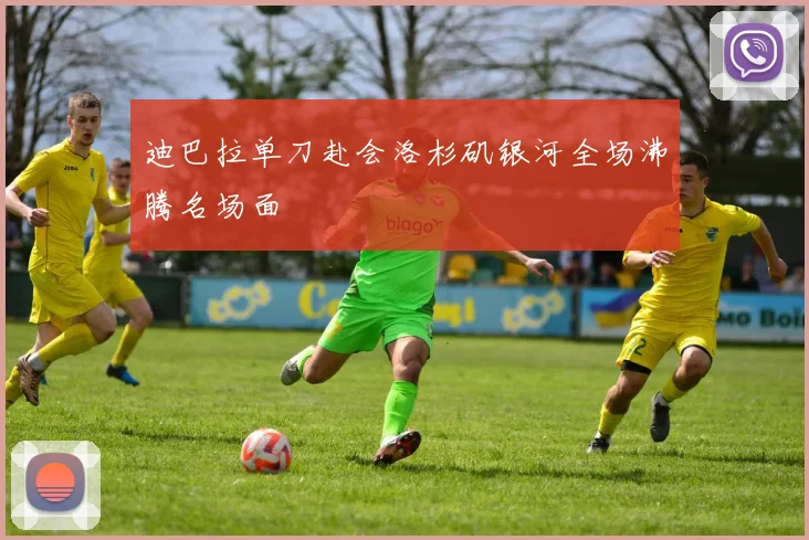 迪巴拉单刀赴会洛杉矶银河全场沸腾名场面