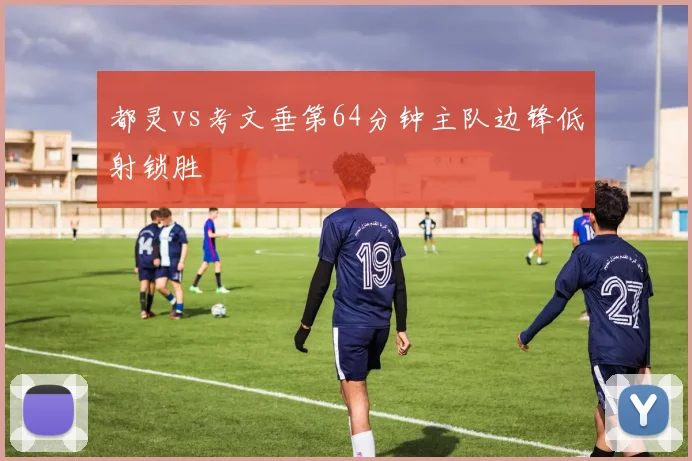 都灵vs考文垂第64分钟主队边锋低射锁胜