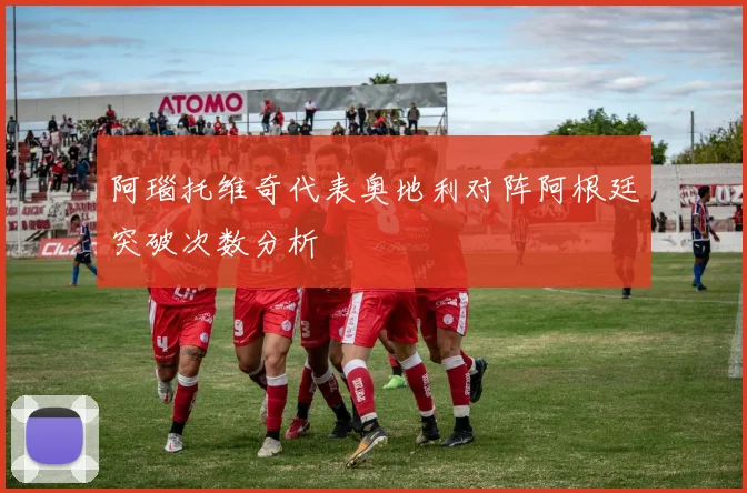 阿瑙托维奇代表奥地利对阵阿根廷突破次数分析
