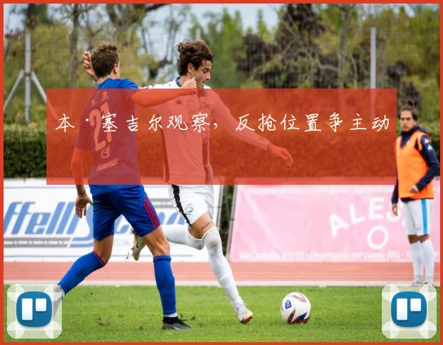 本·塞吉尔观察，反抢位置争主动
