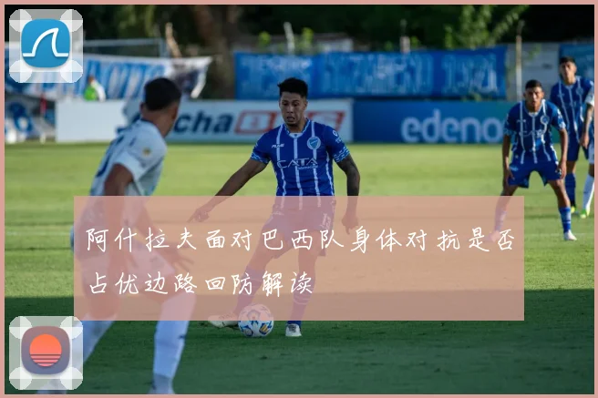 阿什拉夫面对巴西队身体对抗是否占优边路回防解读