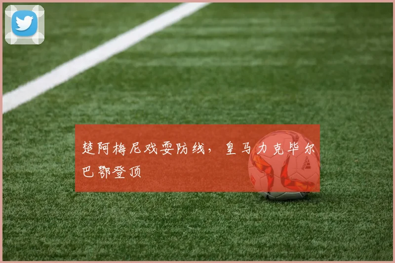 楚阿梅尼戏耍防线，皇马力克毕尔巴鄂登顶