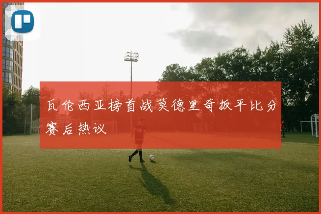 瓦伦西亚榜首战莫德里奇扳平比分赛后热议