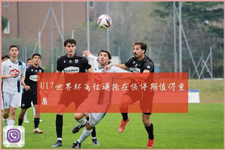 U17世界杯高位逼抢在伤停期值得重看
