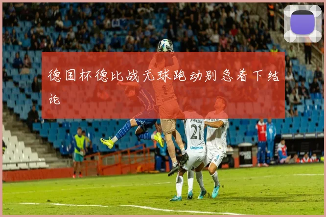 德国杯德比战无球跑动别急着下结论