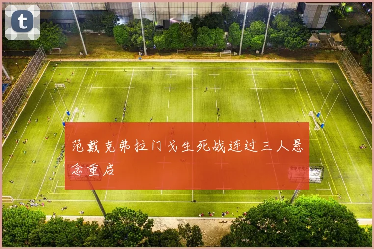 范戴克弗拉门戈生死战连过三人悬念重启