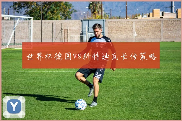 世界杯德国vs科特迪瓦长传策略