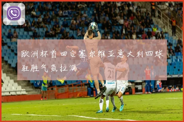 欧洲杯首回合塞尔维亚意大利四球狂胜气氛拉满